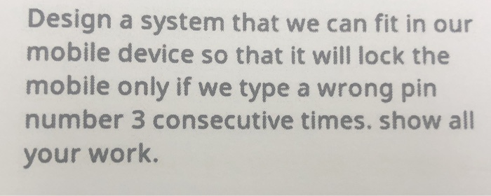 Design a system that we can fit in our mobile device so that it will lock the mobile only if we type a wrong pin number 3 con