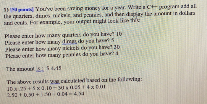 1) 150 points] Youve been saving money for a year. Write a C++ program add all the quarters, dimes, nickels, and pennies, an