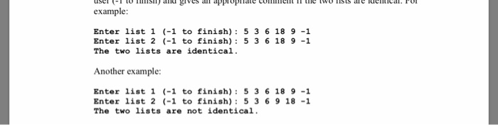 example: Enter list 1 (-1 to finish) 5 3 6 18 9-1 Enter list 2 (-1 to finish) 5 3 6 18 9 -1 The two lists are identical Anoth