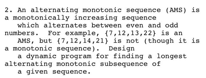 2. An alternating monotonic sequence (AMS) is a monotonically increasing sequence numbers. For example, 17,12,13,22) is an a