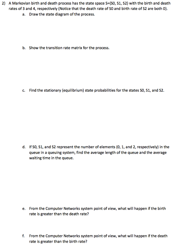 2) A Markovian birth and death process has the state space S=(SO, S1, S2) with the birth and death rates of 3 and 4, respecti
