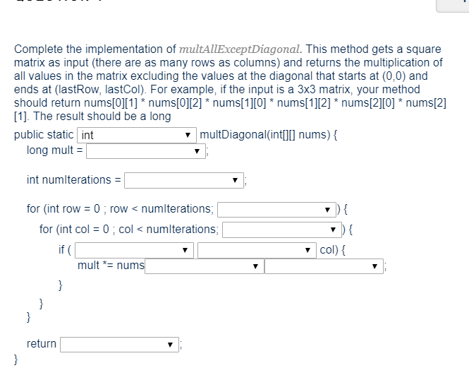 Complete the implementation of multAllExceptDiagonal. This method gets a square matrix as input (there are as many rows as co