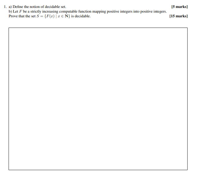 1. a) Define the notion of decidable set. 5 marks] Prove that the set S- F()EN is decidable. 15 marks