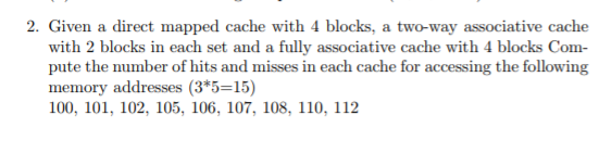 2. Given a direct mapped cache with 4 blocks, a two-way associative cache with 2 blocks in each set and a fully associative c