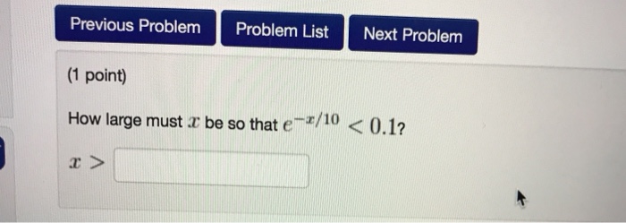 Previous Problem Problem List Next Problem (1 point) How large must r be so that e/10<0.1?