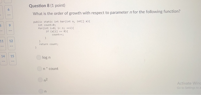 Question 8 (1 point) What is the order of growth with respect to parameter n for the following function? public static int ba