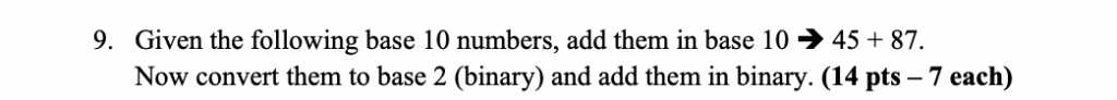 9. Given the following base 10 numbers, add them in base 10 45 87. Now convert them to base 2 (binary) and add them in binary