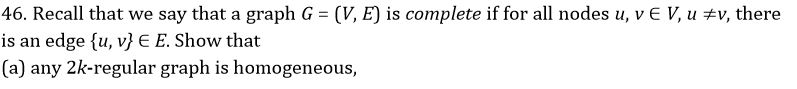 46. Recall that we say that a graph G = (ⅤΈ) is complete if for all nodes u, v E V, uヂv, there is an edge {u, v) E E. Show that (a) any 2k-regular graph is homogeneous,