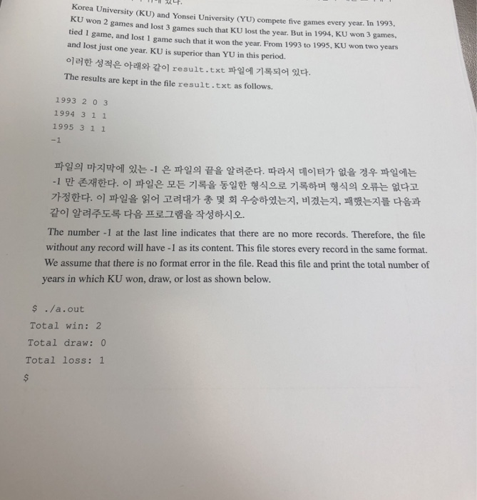 Korea University (KU) and Yonsei University (YU) compete five games every year. In 1993. KU won 2 games and lost 3 games such that KU lost the year. But in 1994, KU won 3 games. tied 1 game, and lost 1 game such that it won the year. From 1993 to 1995, KU won two years and lost just one year. KU is superior than YU in this period. ??? ??? ??? ?? result.txt ??? ???? ??. The results are kept in the file result.txt as follows. 1993 2 0 3 1994 3 1 1 1995 3 1 

<div class=