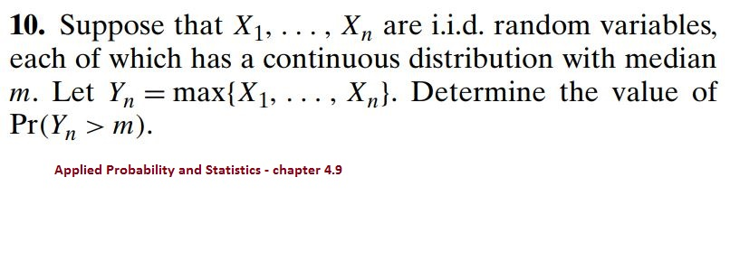 .. . , Xn are i.i.d. random variables, each of which has a continuous distribution with median of 10. Suppose that Xi, Let Yn=max(Xi, , Xn). Determine the value M. r(Yn > m). Applied Probability and Statistics- chapter 4.9