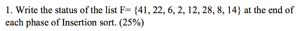 1. Write the status ofthe list F-41, 22, 6, 2, 12, 28, 8, 141 at the end of each phase of Insertion sort. (25%) 70