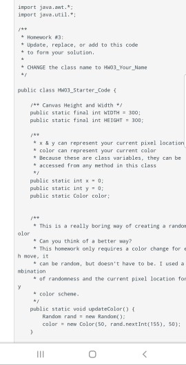 import java.awt. import java.util. * Homework #3 Update, replace, or add to this code to form your solution CHANGE the class