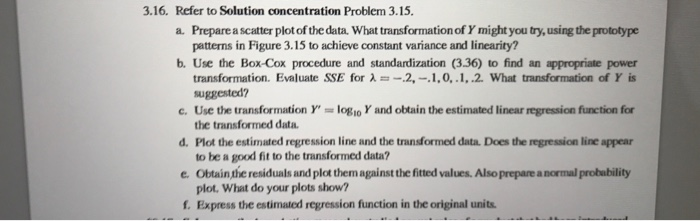 3.16. refer to solution concentration problem 3.15 a. prepare a scatter plot of the data. what transformation of y might you