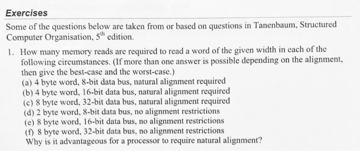 Exercises Some of the questions below are taken from or based on questions in Tanenbaum, Structured Computer Organisation, 5t