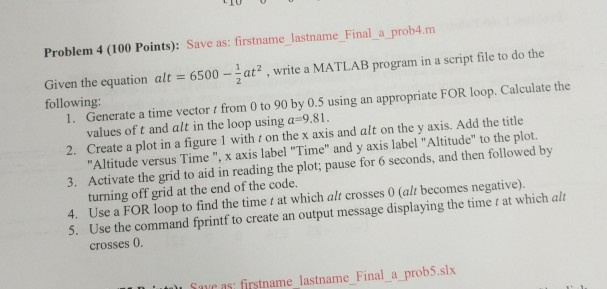 Problem 4 (100 Points): Save as: firstname lastname Final a prob4.m Given the equation alt following 6500-at2, e a MATLAB pro