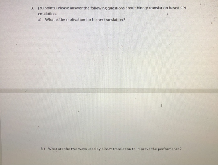 (20 points) Please answer the following questions about binary translation based CPU emulation. a) What is the motivation for