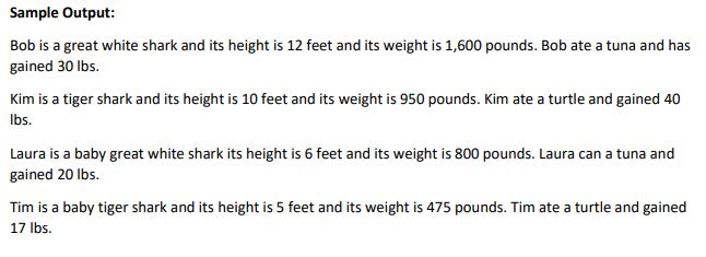 Sample Output: Bob is a great white sha gained 30 lbs. Kim is a tiger shark and its height is 10 feet and its weight is 950 p