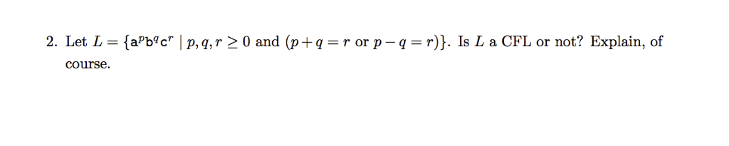 r or p-q-r)). Is L a CFL or not? Explain, of 2. Let L-(apbqc l p,q, r > 0 and (p+ q course.