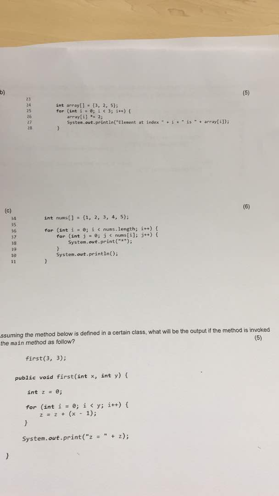 23 int arrayl (3, 2, S); for (int i e 3; i) 25 26 27 28 rrayi 2; System . out.println(Elesent at index + ? + is + array[1]); 4 35 36 37 38 int numst] (,2, 3, 4,5) for (int 1-0; i < nuns. length; i++) { for (int j e; 3nums[i]: ») ( System.out.print( System.out.printlnO the method below is defined in a certain class, what will be the output if the method is invoked ssuming the main method as follow? first(3, 3); public void first(int x, int y) int z e; for (int i-e; ¡ < y, i++) { z#z+(x + 1); + z); System.out.print(z #