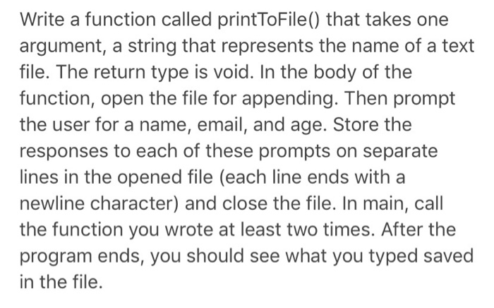 Write a function called printToFile() that takes one argument, a string that represents the name of a text file. The return t