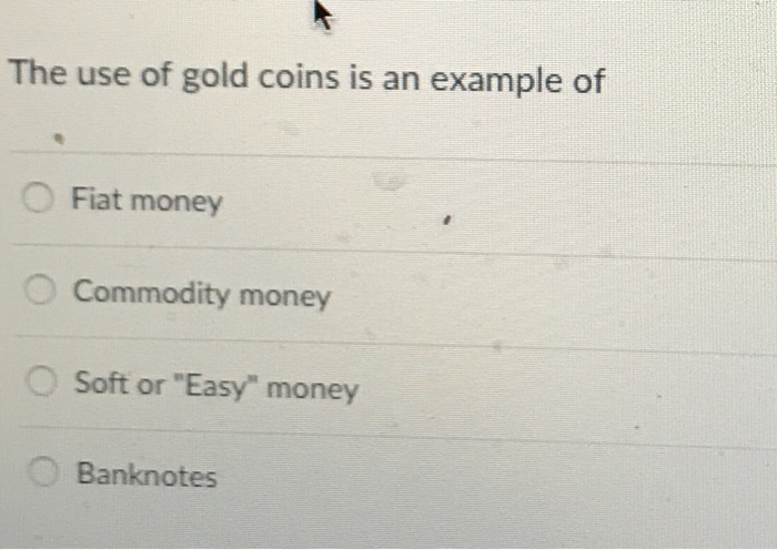 Solved: The Use Of Gold Coins Is An Example Of O Fiat Mone... | Chegg.com