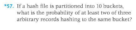 *57. If a hash file is partitioned into 10 buckets, what is the probability of at least two of three arbitrary records hashin