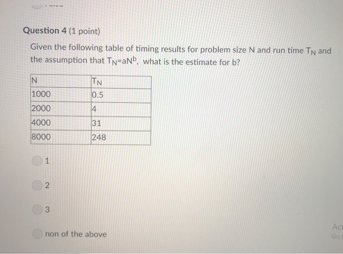 Question 4 (1 point) Given the following table of timing results for problem size N and run time TN and the 

<div class=