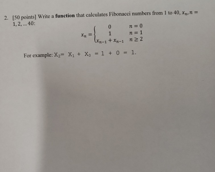 2. [50 points] Write a function that calculates Fibonacci numbers from 1 to 40, xn, n- 1,2,...40: rl For example:X2-X1 + Xo =