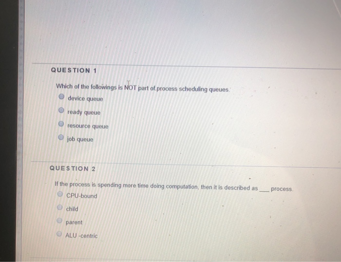 QUESTION 1 ch of the followings is NOT part of process scheduling queues O device queue O ready queue resource queue O job qu