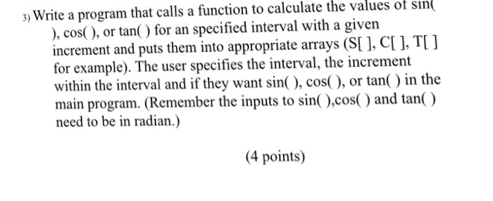 3) Write a program that calls a function to calculate the values of sın ), cos(), or tan) for an specified interval with a gi