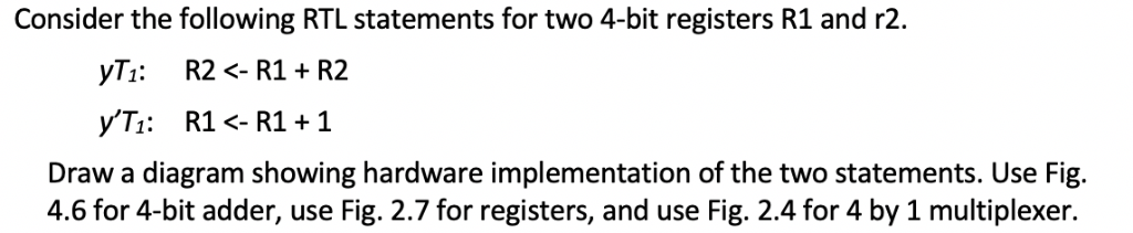 Consider the following RTL statements for two 4-bit registers R1 and r2. yT R2R1 R2 Draw a diagram showing hardware implement