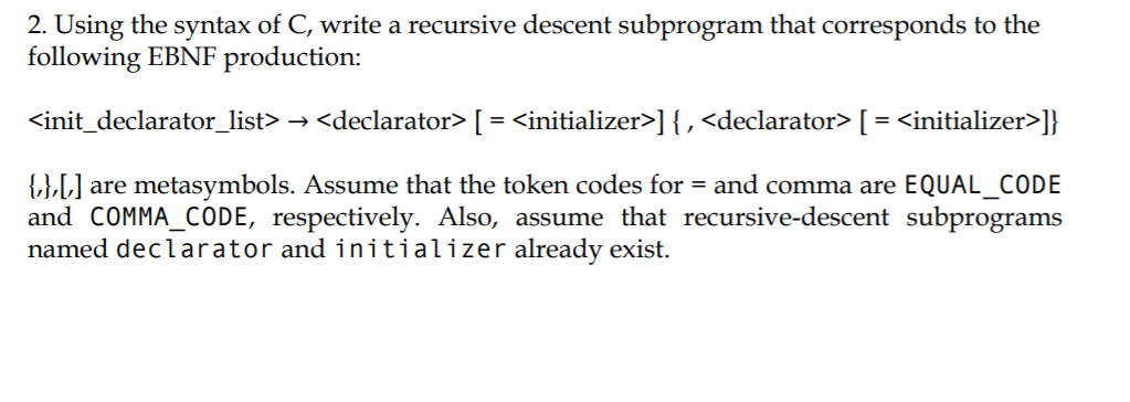 2. Using the syntax of C, write a recursive descent subprogram that corresponds to the following EBNF production: <init-decla