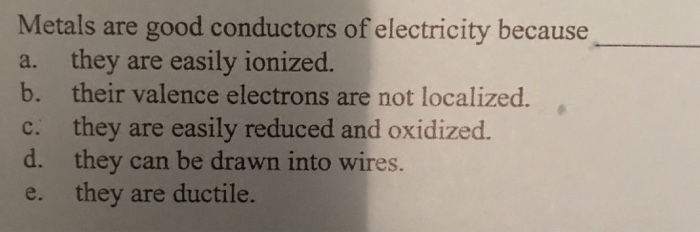 Solved Metals Are Good Conductors Of Electricity Because Chegg Com