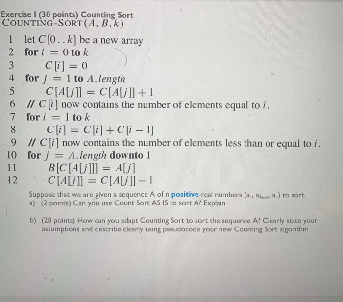 Exercise I (30 points) Counting Sort COUNTING-SORT (A, B,k) 1 let C[0. .k] be a new array 2 fori 0 to k for j= l to A. length