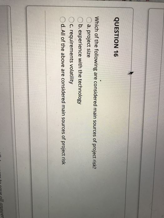 QUESTION 16 Which of the following are considered main sources of project risk O a. project size Ob. experience with the tech