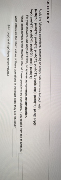QUESTION 2 Apply the following operations, assuming an empty data structure to begin with. push(K): push(N); pushT); pu