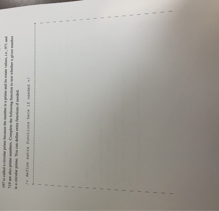 197 is called a circular prime because the number is a prime and its rotate values, i.e., 971 and 719 are also prime numbers. Complete the following function to test whether a given number is a circular prime. You can define extra functions if needed. /+ define extra functions here if needed
