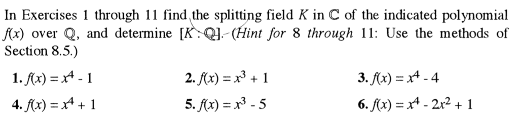 In Exercises 1 through 11 find the splitting field K in C of the indicated polynomial over Q, and determine KQ-Hint for 8 through 11: Use the methods of Section 8.5.) 2.Kx)31