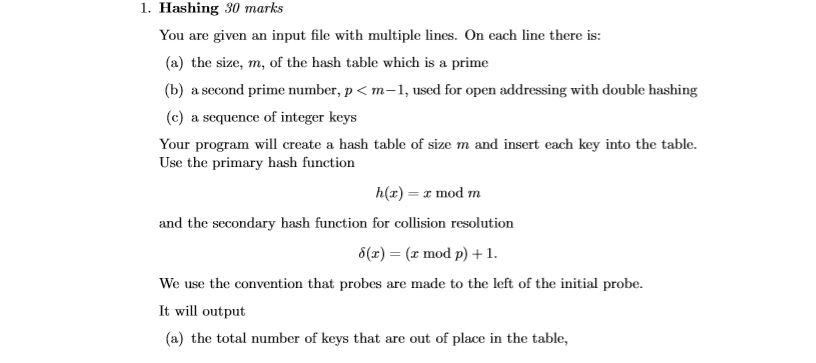 1. Hashing 30 marks You are given an input file with multiple lines. On each line there is: (a) the size, m, of the hash tabl