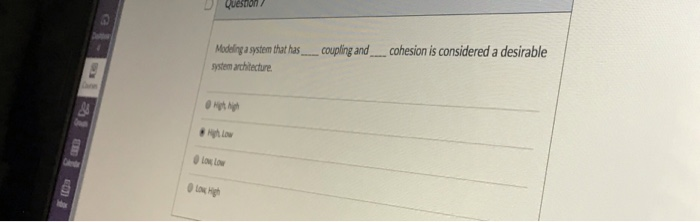 / DI Question Modling asystem thathas. coupling and.. cohesion is considered a desirable ystem architecture Low Low