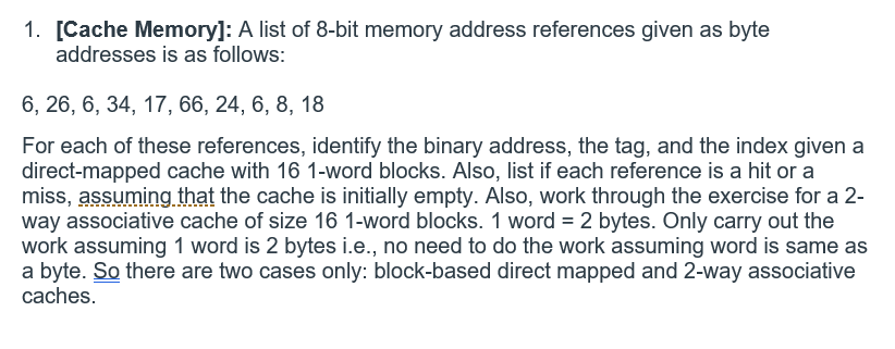 1. [Cache Memoryl: A list of 8-bit memory address references given as byte addresses is as follows: 6, 26, 6, 34, 17, 66, 24,