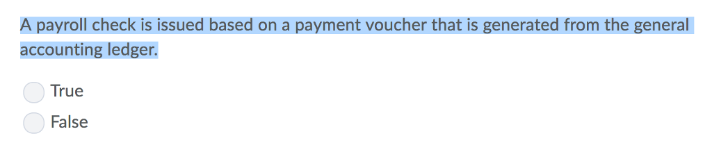 A payroll check is issued based on a payment voucher that is generated from the general accounting ledger. True False
