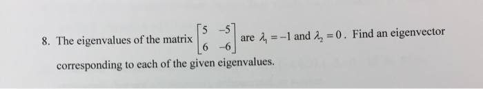 5 -5 are -1 and 0. Find an eigenvector 8. The eigenvalues of the matrix 6 -6 corresponding to each of the given eigenvalues.