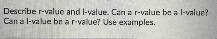 Describe r-value and I-value. Can a r-value be a l-value? Can a I-value be a r-value? Use examples.