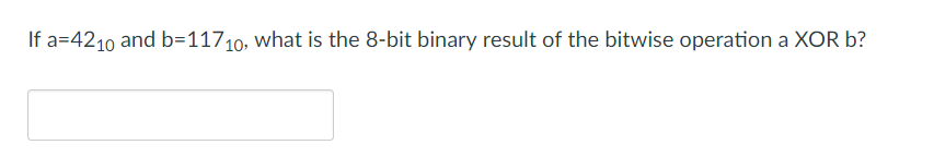 If a-4210 and b-11710, what is the 8-bit binary result of the bitwise operation a XOR b?