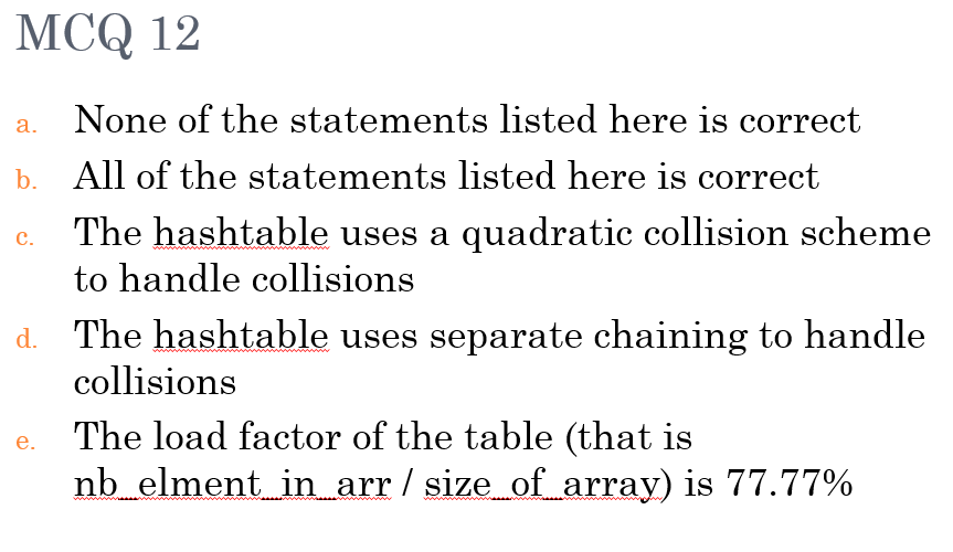 MCQ 12 a. None of the statements listed here is correct b. All of the statements listed here is correct c. The hashtable uses