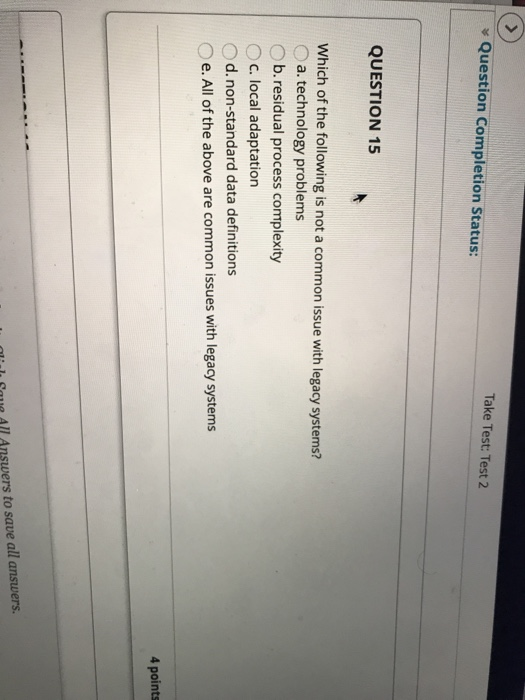 Take Test: Test 2 y Question Completion Status QUESTION 15 Which of the following is not a common issue with legacy systems?