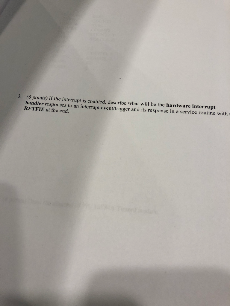 3. (6 points) If the interrupt is enabled, describe what will be the hardware interrupt handler responses to an interrupt eve