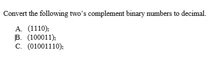 Convert the following twos complement binary numbers to decimal. B. C. (100011) (01001110):