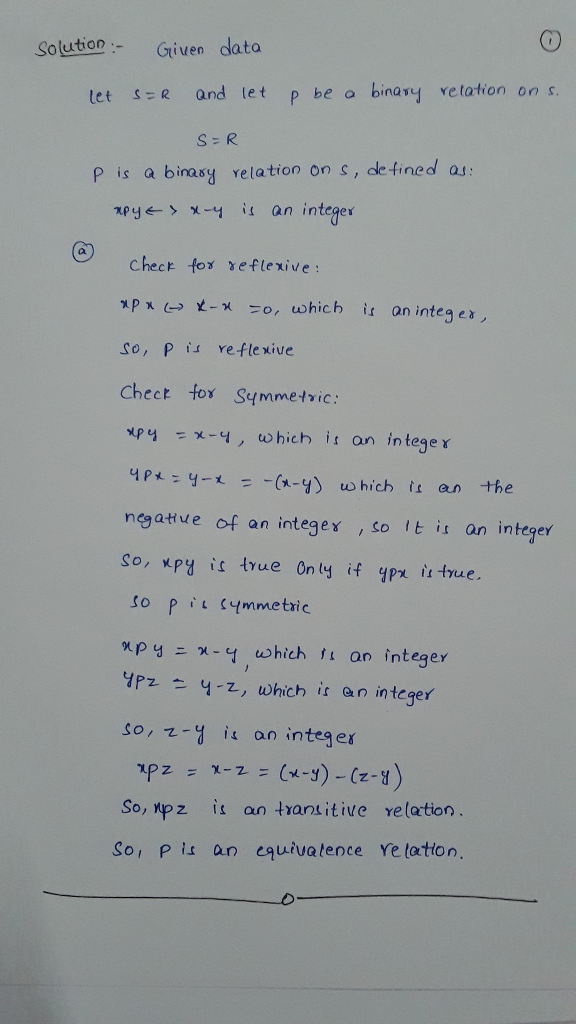 Solution Given data tet p be a binasy vetation on s P is a binasy relation on s, ale fined as mpy s x-ฯ is an integer Chect fox xeflexive Co, P s refle xive Chect fox Symmetric: nP4 -x-y, to hich įt an integer ngatiue of an integex,so It is an integer fo YPz Y-2, which ぱ integer So,z- i an integer So, pz is an transitive relation So, Pis an euivatence Yelation,